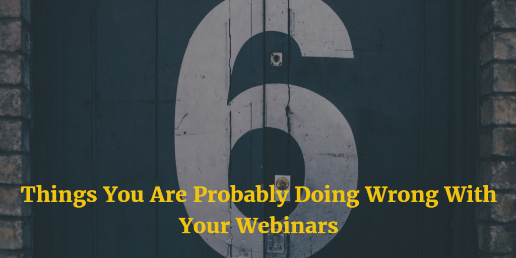 Webinar Success Tips - 6 Things You're Probably Doing Wrong
